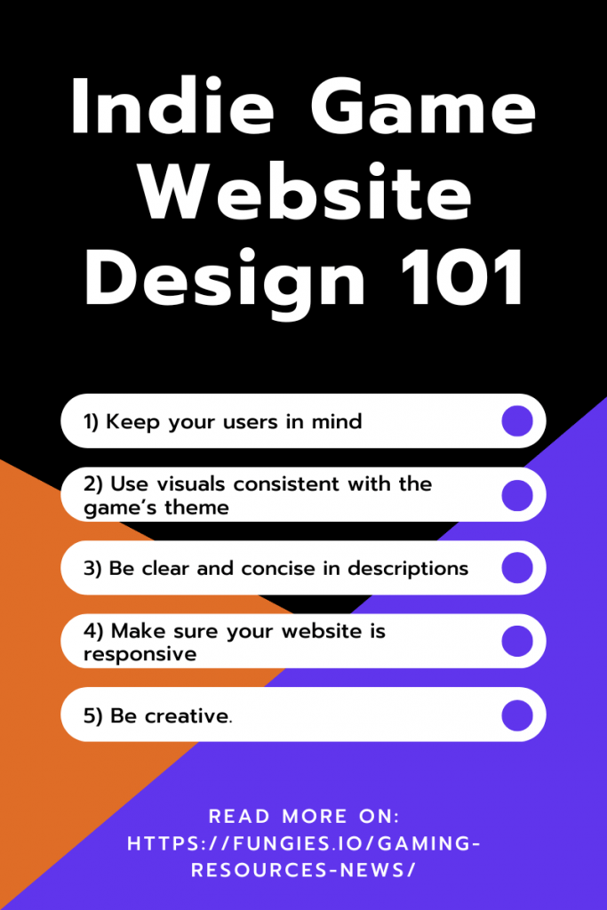Post's summary:
1. Design your website with your users in mind
2. Use visuals that are consistent with the game's theme and appeal to your target audience.
3. Be clear and concise in your descriptions of the game's details.
4. Make sure your website is responsive and easy to navigate on all devices.
5. Be creative.
